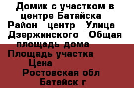 Домик с участком в центре Батайска › Район ­ центр › Улица ­ Дзержинского › Общая площадь дома ­ 40 › Площадь участка ­ 430 › Цена ­ 1 800 000 - Ростовская обл., Батайск г. Недвижимость » Дома, коттеджи, дачи продажа   . Ростовская обл.,Батайск г.